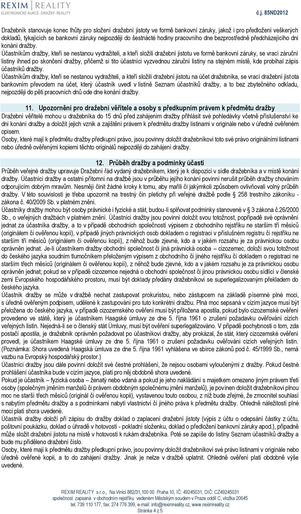 Účastníkům dražby, kteří se nestanou vydražiteli, a kteří složili dražební jistotu ve formě bankovní záruky, se vrací záruční listiny ihned po skončení dražby, přičemž si tito účastníci vyzvednou