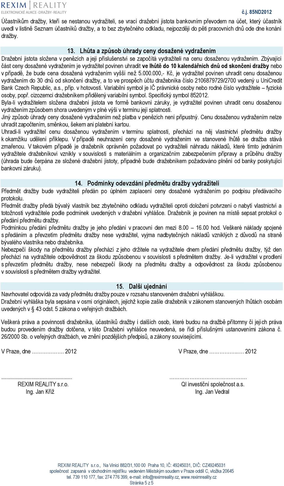 Lhůta a způsob úhrady ceny dosažené vydražením Dražební jistota složena v penězích a její příslušenství se započítá vydražiteli na cenu dosaženou vydražením.