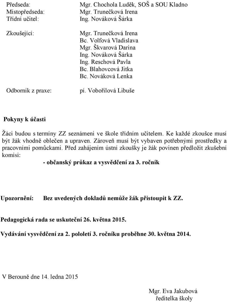 Zároveň musí být vybaven potřebnými prostředky a pracovními pomůckami. Před zahájením ústní zkoušky je žák povinen předložit zkušební komisi: - občanský průkaz a vysvědčení za 3.