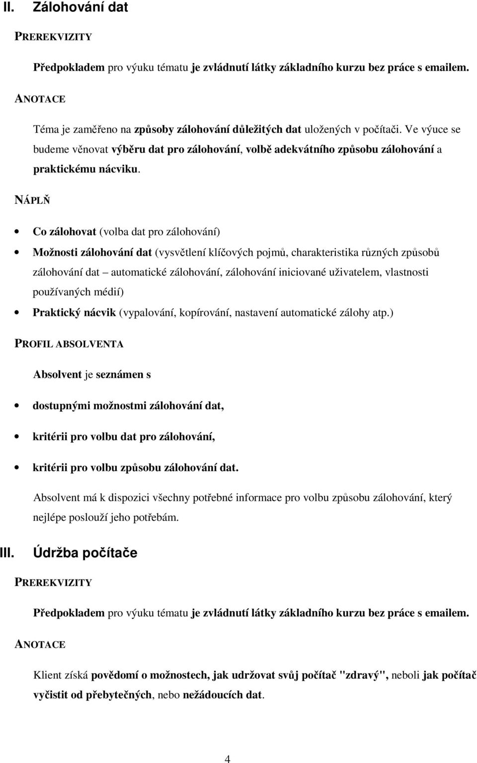 Co zálohovat (volba dat pro zálohování) Možnosti zálohování dat (vysvětlení klíčových pojmů, charakteristika různých způsobů zálohování dat automatické zálohování, zálohování iniciované uživatelem,