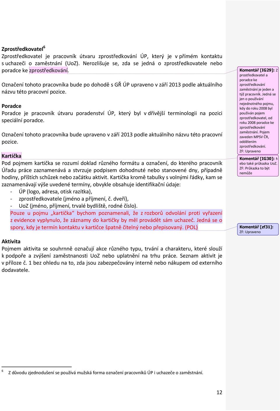 Poradce Poradce je pracovník útvaru poradenství ÚP, který byl v dřívější terminologii na pozici speciální poradce.