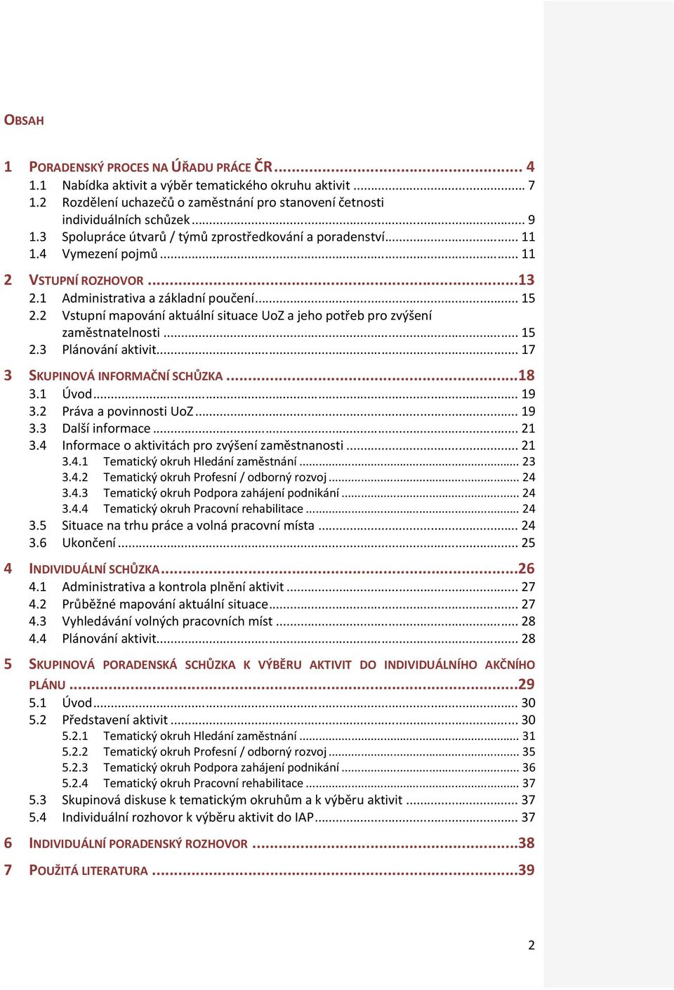 2 Vstupní mapování aktuální situace UoZ a jeho potřeb pro zvýšení zaměstnatelnosti... 15 2.3 Plánování aktivit... 17 3 SKUPINOVÁ INFORMAČNÍ SCHŮZKA...18 3.1 Úvod... 19 3.2 Práva a povinnosti UoZ.