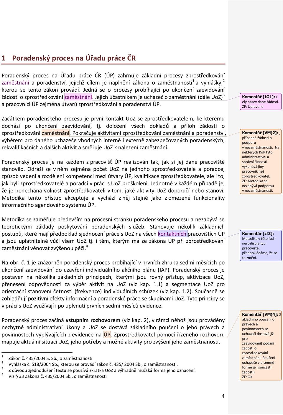 Jejich účastníkem je uchazeč o zaměstnání (dále UoZ) 3 a pracovníci ÚP zejména útvarů zprostředkování a poradenství ÚP.