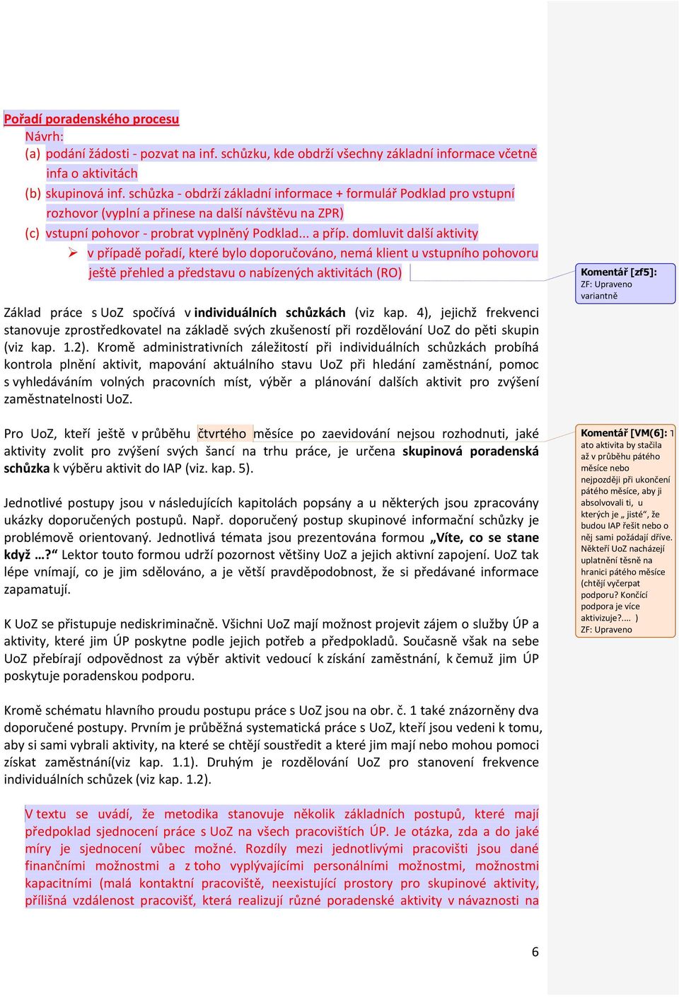 domluvit další aktivity v případě pořadí, které bylo doporučováno, nemá klient u vstupního pohovoru ještě přehled a představu o nabízených aktivitách (RO) Základ práce s UoZ spočívá v individuálních