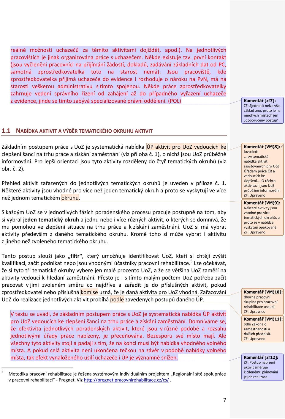 Jsou pracoviště, kde zprostředkovatelka přijímá uchazeče do evidence i rozhoduje o nároku na PvN, má na starosti veškerou administrativu s tímto spojenou.