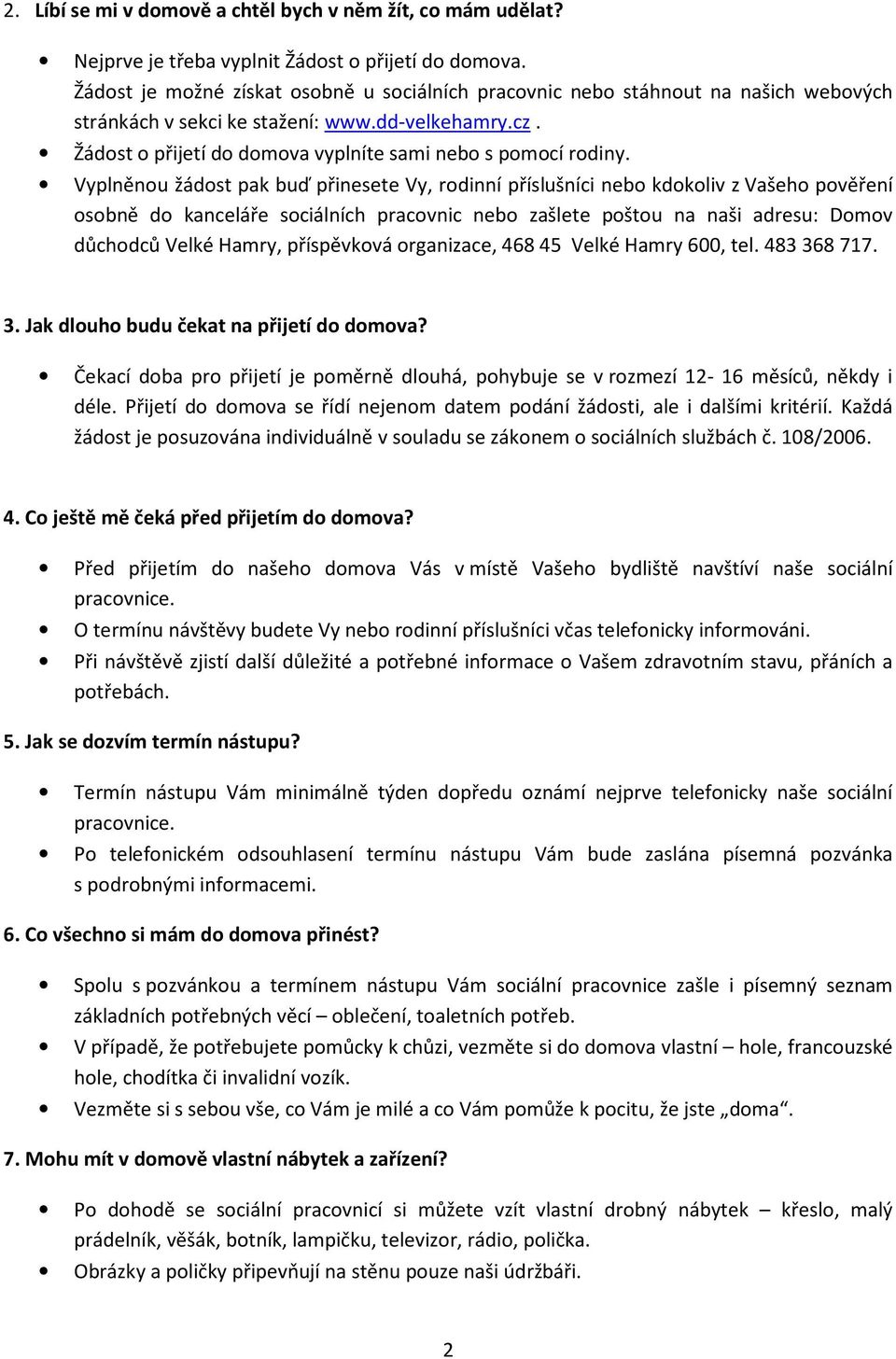 Vyplněnou žádost pak buď přinesete Vy, rodinní příslušníci nebo kdokoliv z Vašeho pověření osobně do kanceláře sociálních pracovnic nebo zašlete poštou na naši adresu: Domov důchodců Velké Hamry,