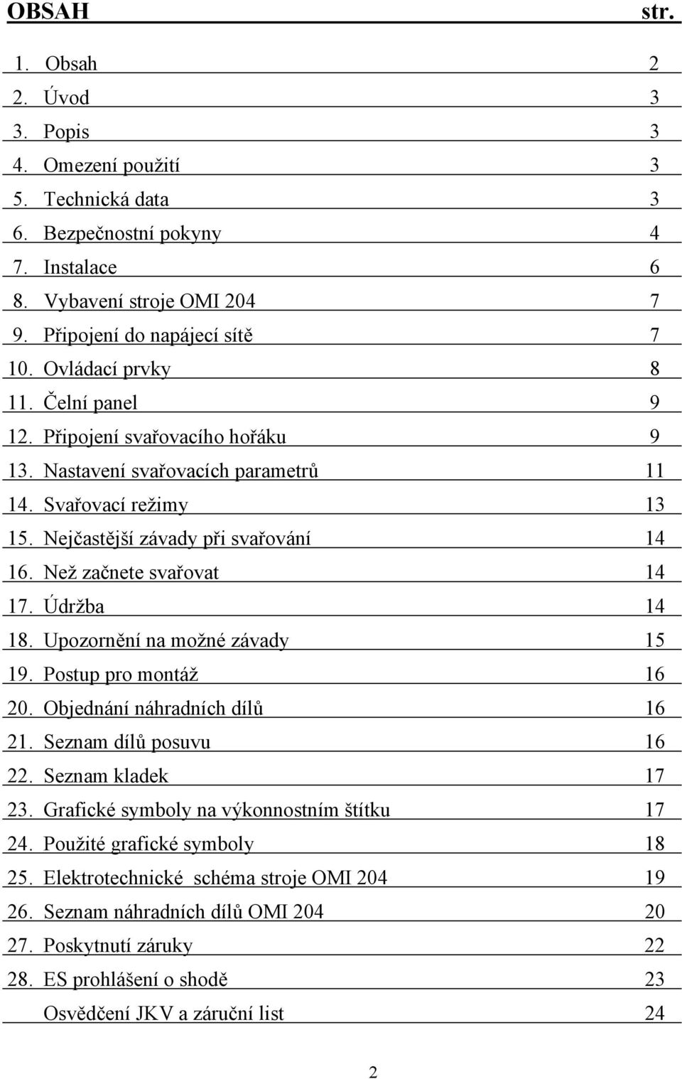 Než začnete svařovat 14 17. Údržba 14 18. Upozornění na možné závady 15 19. Postup pro montáž 16 20. Objednání náhradních dílů 16 21. Seznam dílů posuvu 16 22. Seznam kladek 17 23.