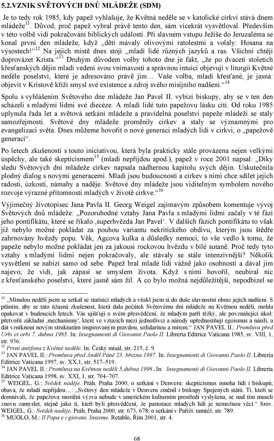 Při slavném vstupu Ježíše do Jeruzaléma se konal první den mládeže, když děti mávaly olivovými ratolestmi a volaly: Hosana na výsostech! 12 Na jejich místě dnes stojí mladí lidé různých jazyků a ras.