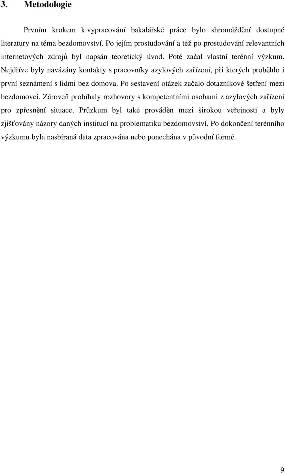 Nejdříve byly navázány kontakty s pracovníky azylových zařízení, při kterých proběhlo i první seznámení s lidmi bez domova. Po sestavení otázek začalo dotazníkové šetření mezi bezdomovci.