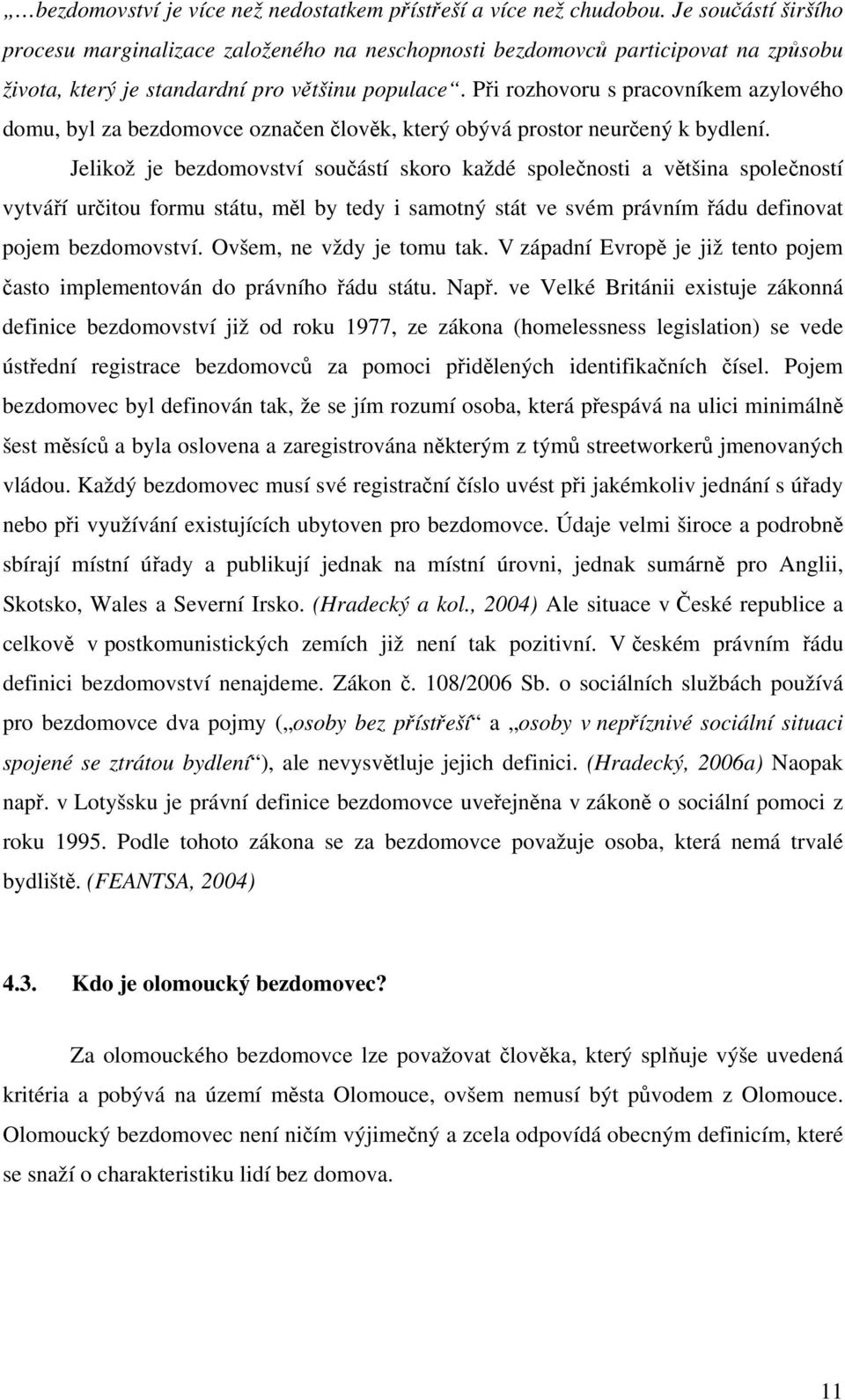 Při rozhovoru s pracovníkem azylového domu, byl za bezdomovce označen člověk, který obývá prostor neurčený k bydlení.