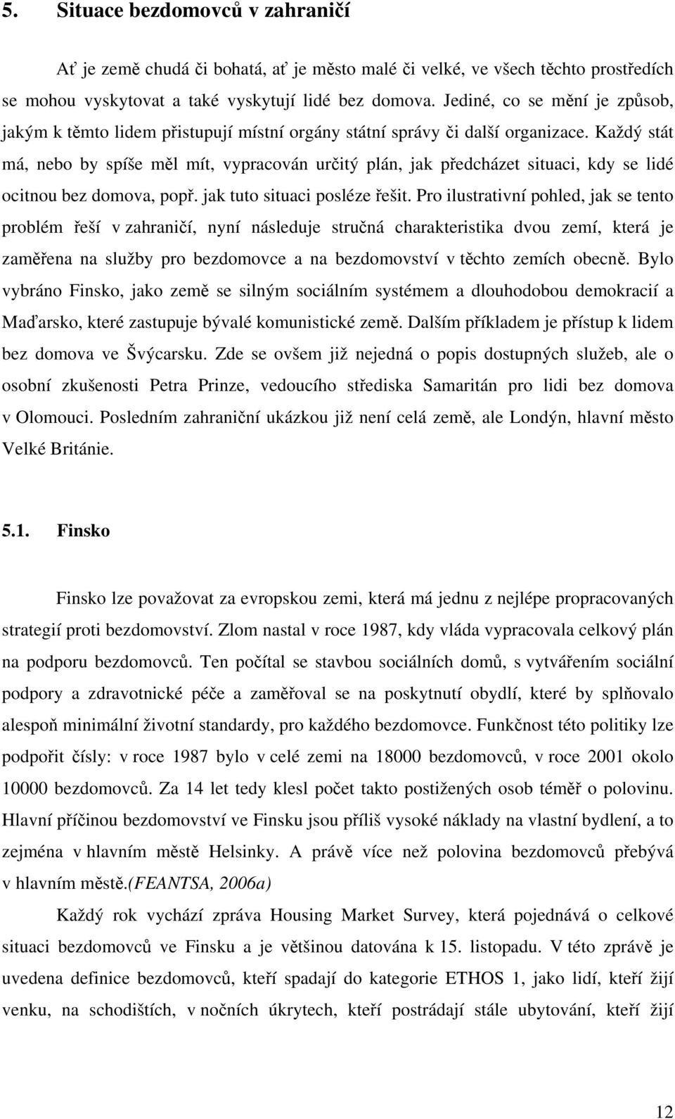 Každý stát má, nebo by spíše měl mít, vypracován určitý plán, jak předcházet situaci, kdy se lidé ocitnou bez domova, popř. jak tuto situaci posléze řešit.