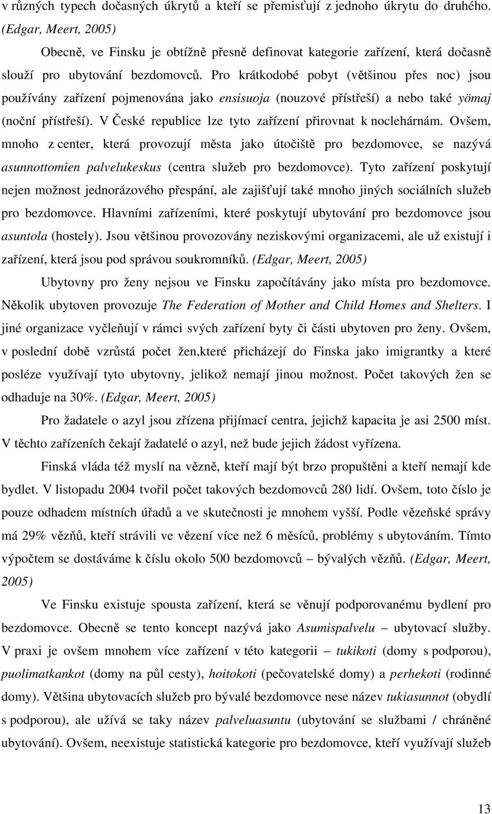 Pro krátkodobé pobyt (většinou přes noc) jsou používány zařízení pojmenována jako ensisuoja (nouzové přístřeší) a nebo také yömaj (noční přístřeší).