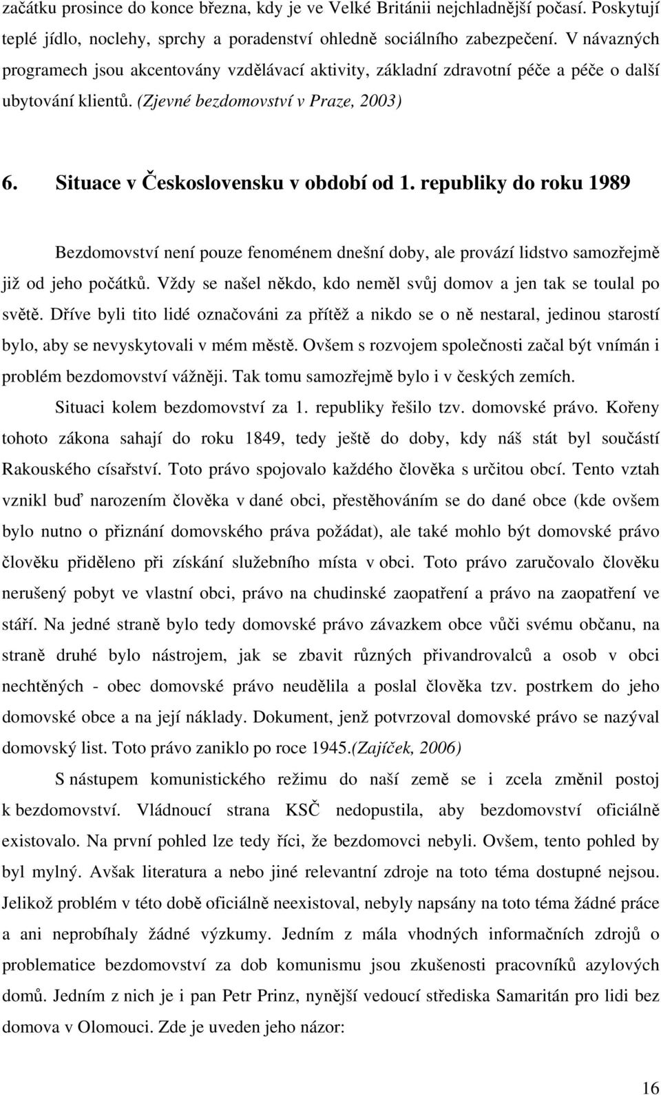 republiky do roku 1989 Bezdomovství není pouze fenoménem dnešní doby, ale provází lidstvo samozřejmě již od jeho počátků. Vždy se našel někdo, kdo neměl svůj domov a jen tak se toulal po světě.