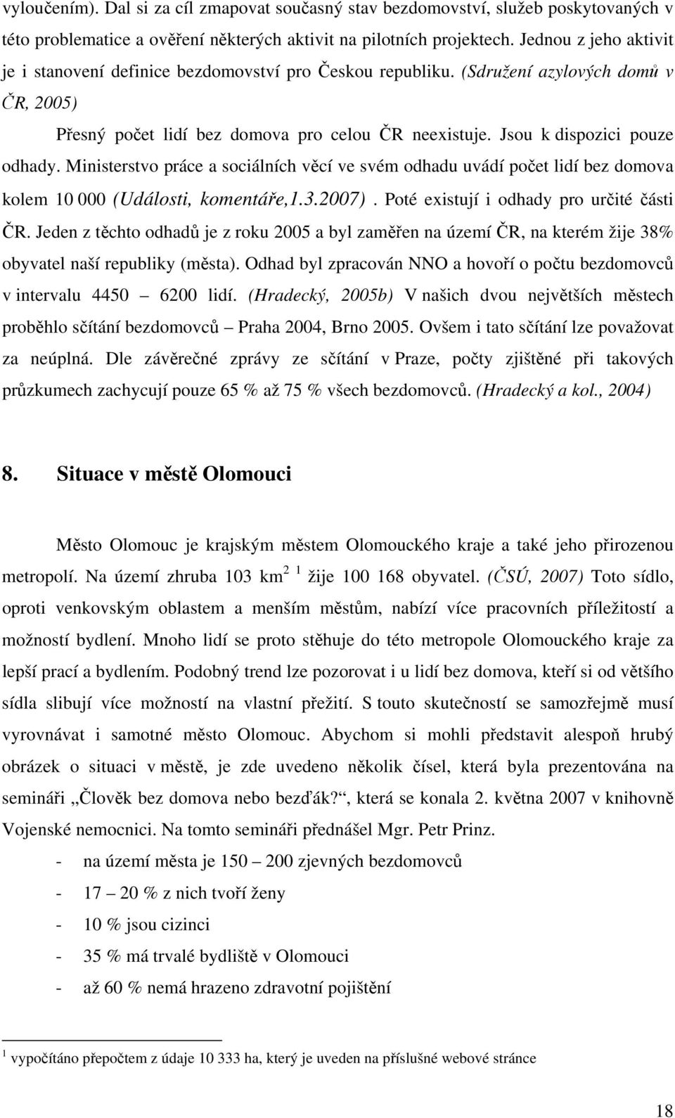 Jsou k dispozici pouze odhady. Ministerstvo práce a sociálních věcí ve svém odhadu uvádí počet lidí bez domova kolem 10 000 (Události, komentáře,1.3.2007). Poté existují i odhady pro určité části ČR.