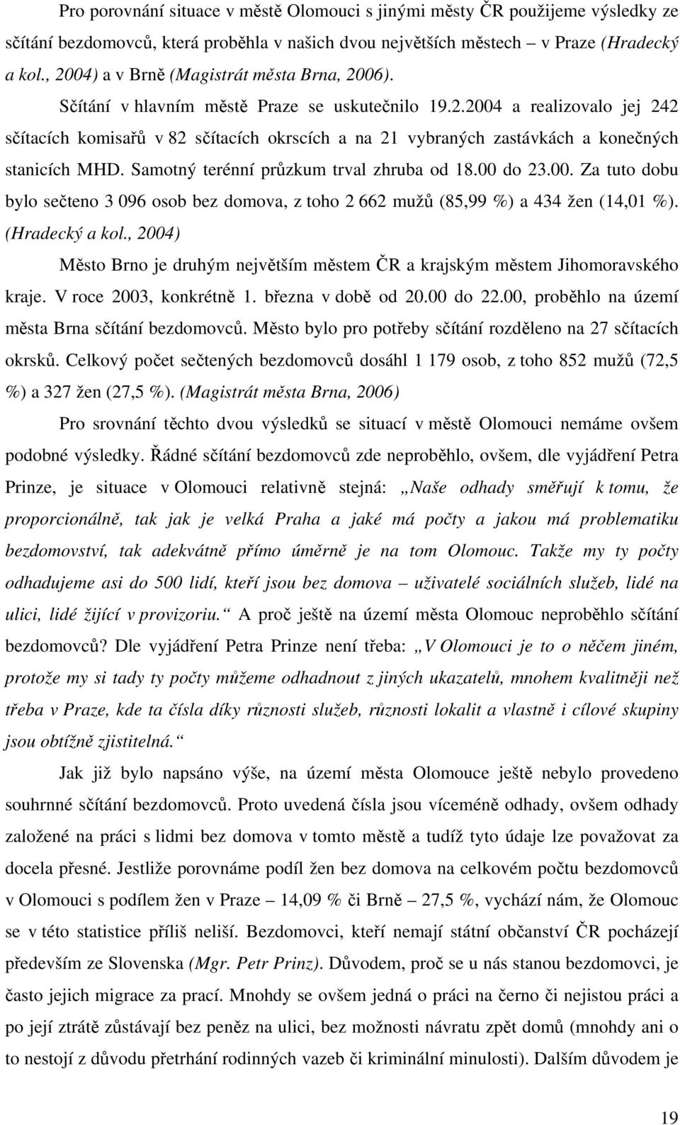 Samotný terénní průzkum trval zhruba od 18.00 do 23.00. Za tuto dobu bylo sečteno 3 096 osob bez domova, z toho 2 662 mužů (85,99 %) a 434 žen (14,01 %). (Hradecký a kol.