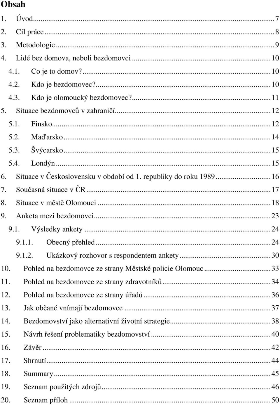 Současná situace v ČR...17 8. Situace v městě Olomouci...18 9. Anketa mezi bezdomovci...23 9.1. Výsledky ankety...24 9.1.1. Obecný přehled...24 9.1.2. Ukázkový rozhovor s respondentem ankety...30 10.
