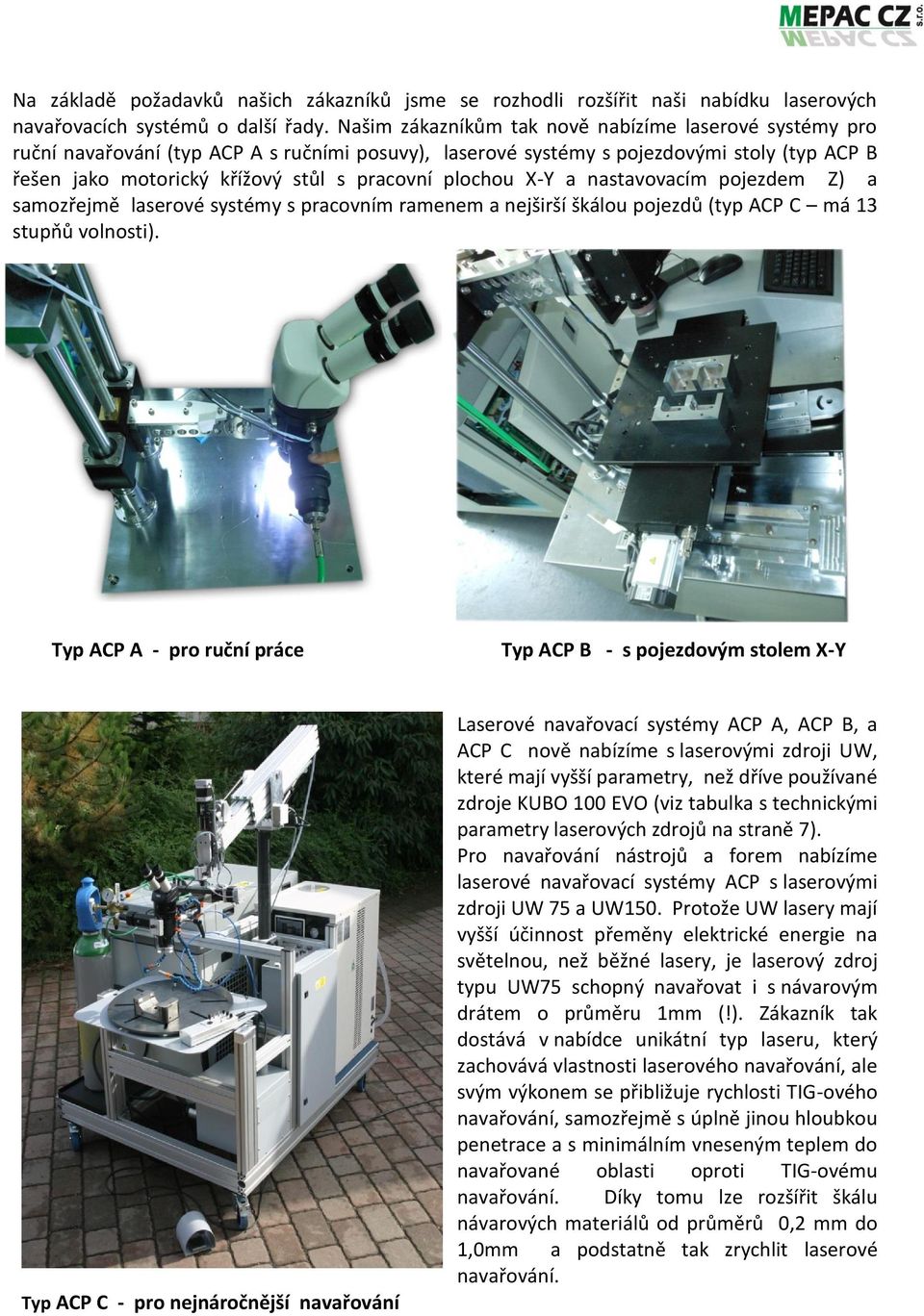 plochou X-Y a nastavovacím pojezdem Z) a samozřejmě laserové systémy s pracovním ramenem a nejširší škálou pojezdů (typ ACP C má 13 stupňů volnosti).