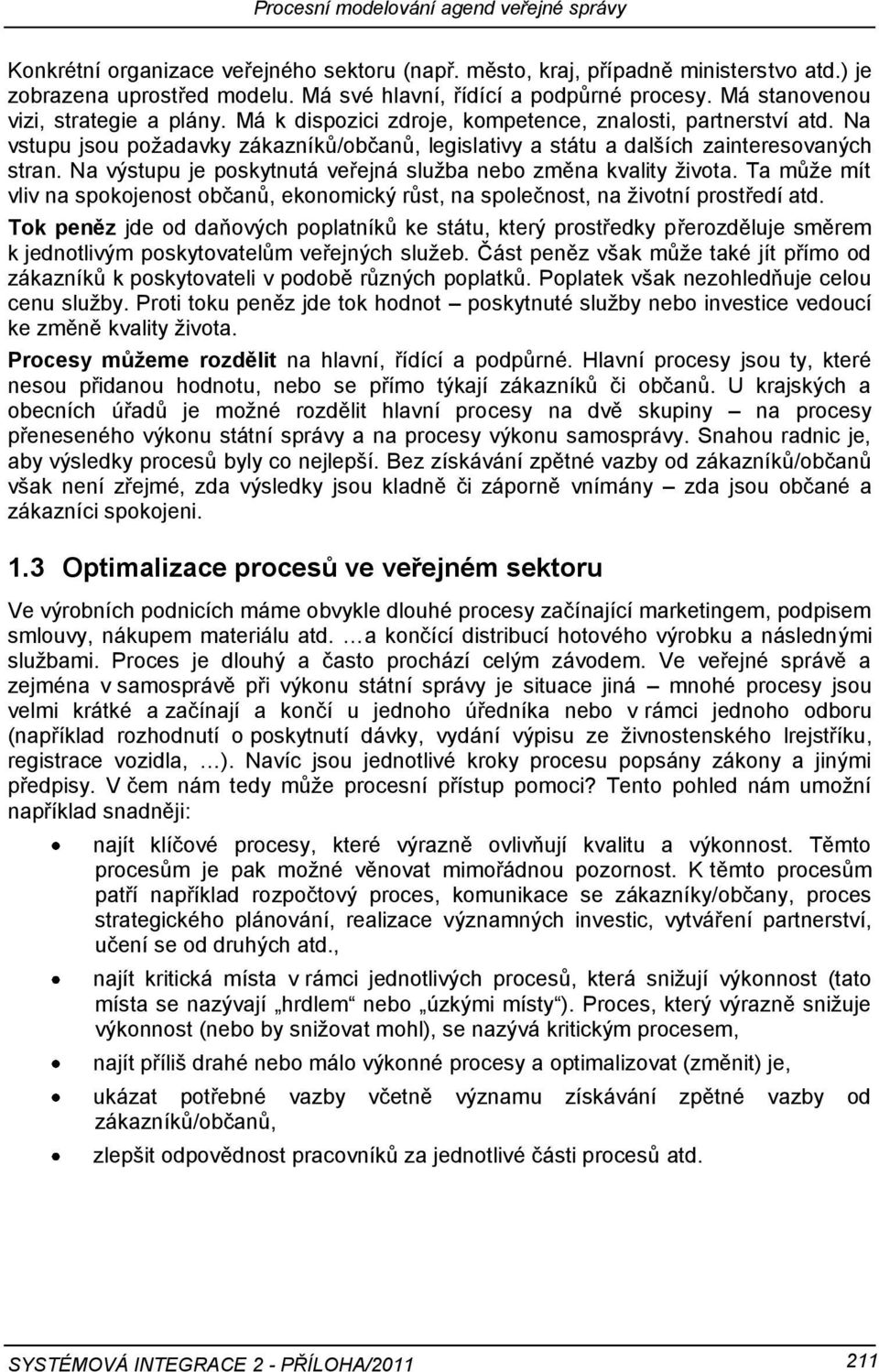 Na výstupu je poskytnutá veřejná služba nebo změna kvality života. Ta může mít vliv na spokojenost občanů, ekonomický růst, na společnost, na životní prostředí atd.