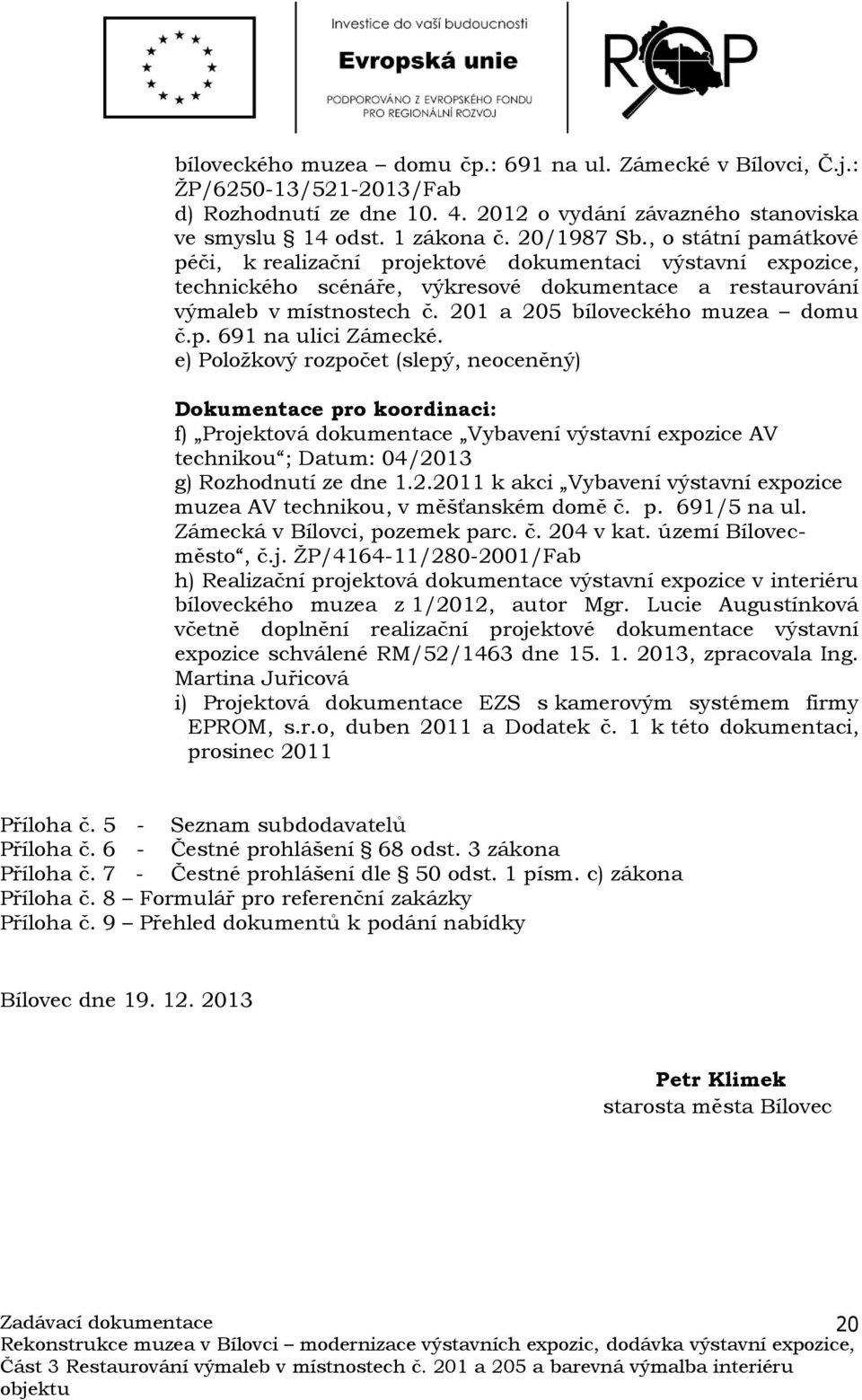 p. 691 na ulici Zámecké. e) Položkový rozpočet (slepý, neoceněný) Dokumentace pro koordinaci: f) Projektová dokumentace Vybavení výstavní expozice AV technikou ; Datum: 04/2013 g) Rozhodnutí ze dne 1.