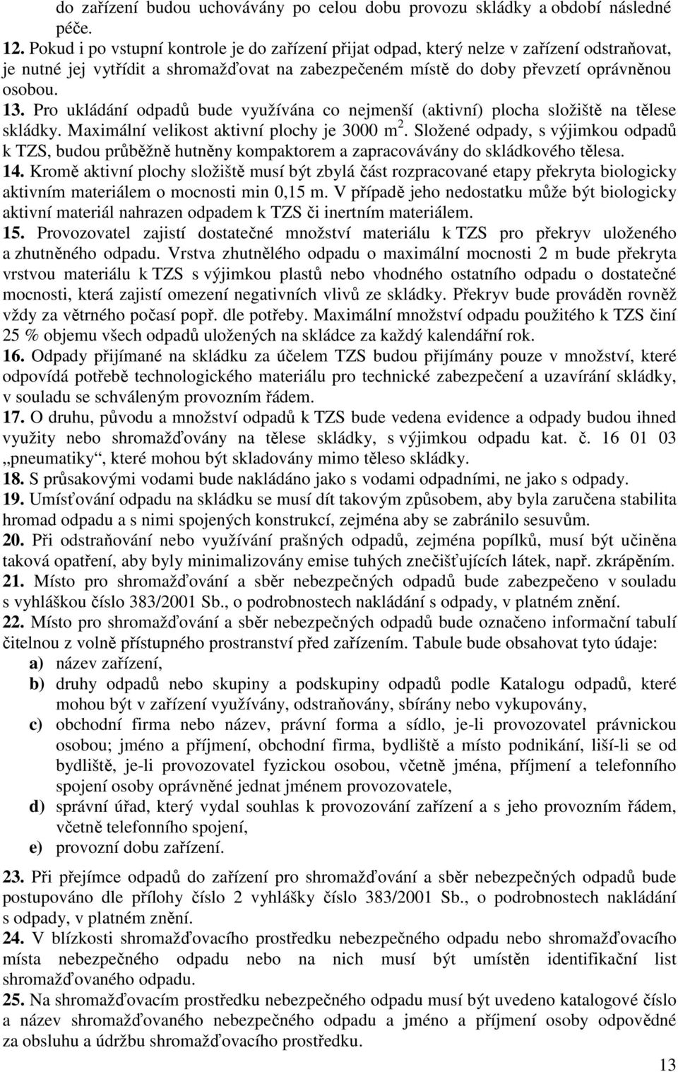 Pro ukládání odpadů bude využívána co nejmenší (aktivní) plocha složiště na tělese skládky. Maximální velikost aktivní plochy je 3000 m 2.