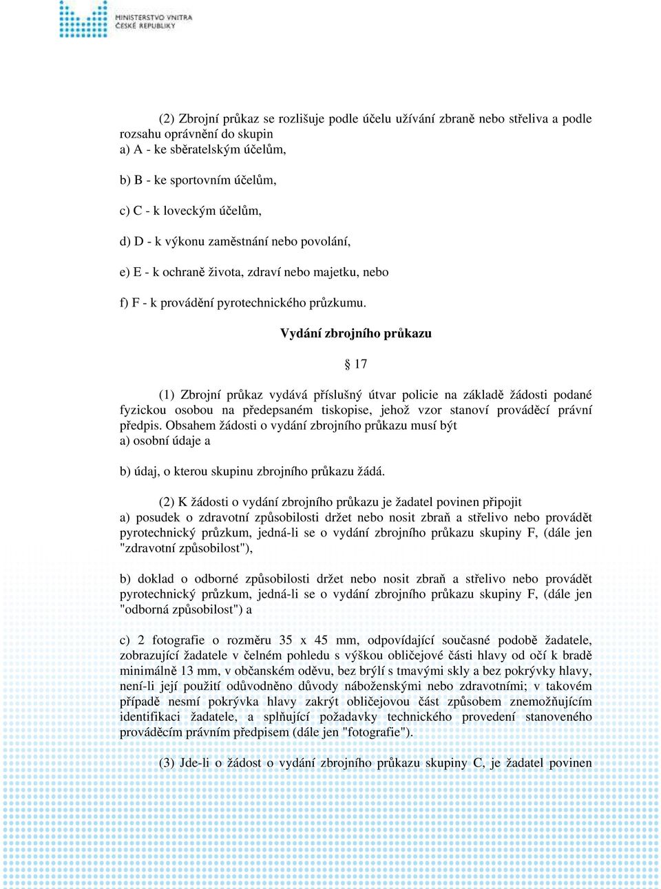 Vydání zbrojního průkazu 17 (1) Zbrojní průkaz vydává příslušný útvar policie na základě žádosti podané fyzickou osobou na předepsaném tiskopise, jehož vzor stanoví prováděcí právní předpis.