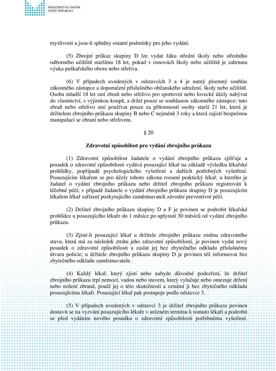 (6) V případech uvedených v odstavcích 3 a 4 je nutný písemný souhlas zákonného zástupce a doporučení příslušného občanského sdružení, školy nebo učiliště.