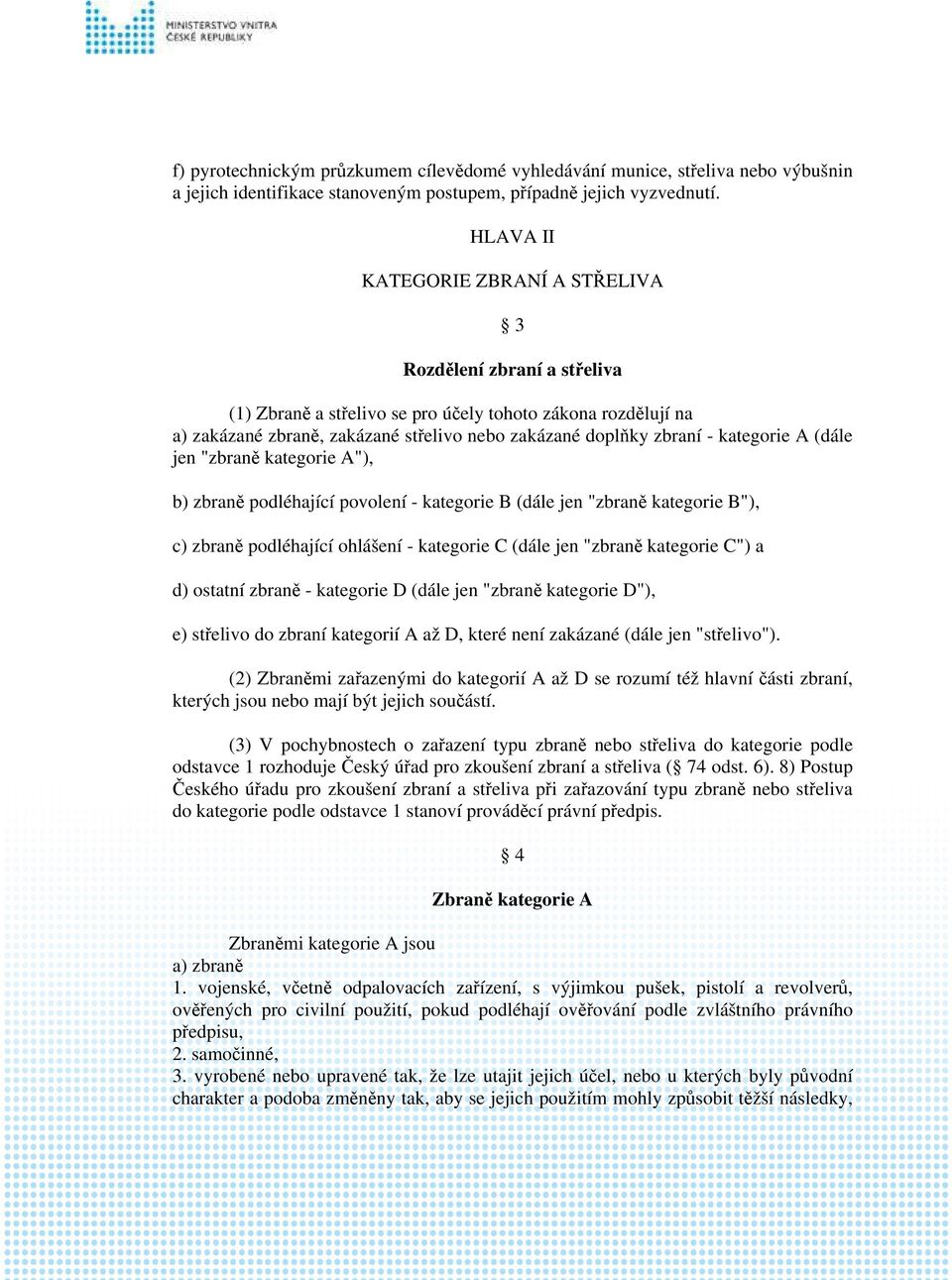 kategorie A (dále jen "zbraně kategorie A"), b) zbraně podléhající povolení - kategorie B (dále jen "zbraně kategorie B"), c) zbraně podléhající ohlášení - kategorie C (dále jen "zbraně kategorie C")