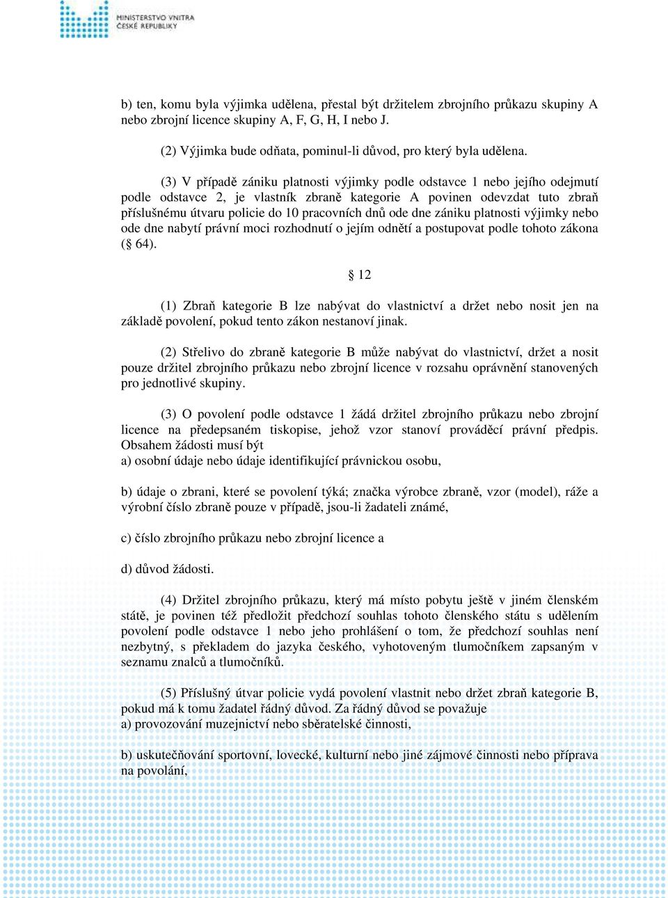 (3) V případě zániku platnosti výjimky podle odstavce 1 nebo jejího odejmutí podle odstavce 2, je vlastník zbraně kategorie A povinen odevzdat tuto zbraň příslušnému útvaru policie do 10 pracovních