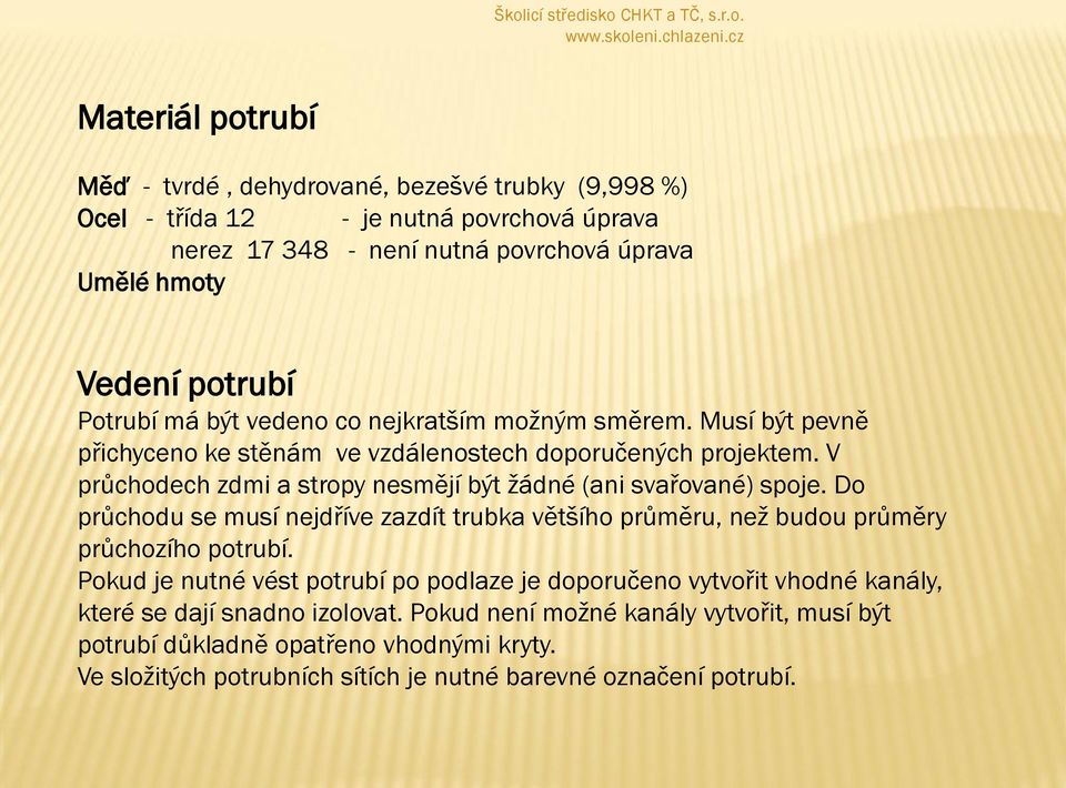 V průchodech zdmi a stropy nesmějí být ţádné (ani svařované) spoje. Do průchodu se musí nejdříve zazdít trubka většího průměru, neţ budou průměry průchozího potrubí.