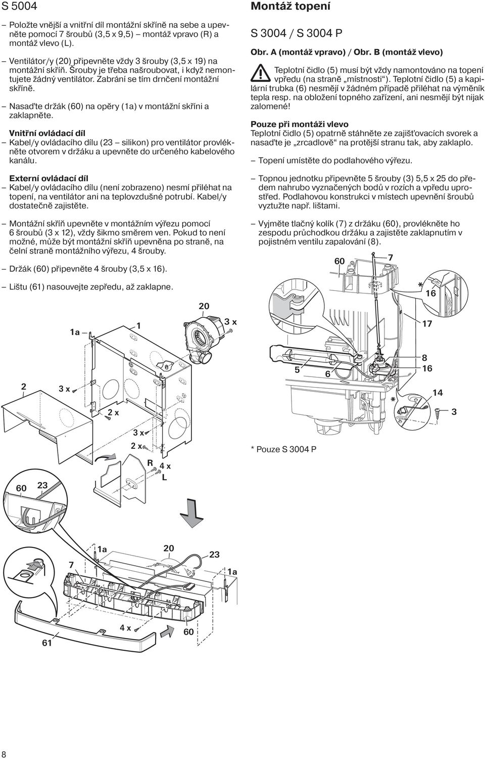 Vnitřní ovládací díl Kabel/y ovládacího dílu (2 silikon) pro ventilátor provlékněte otvorem v držáku a upevněte do určeného kabelového kanálu.