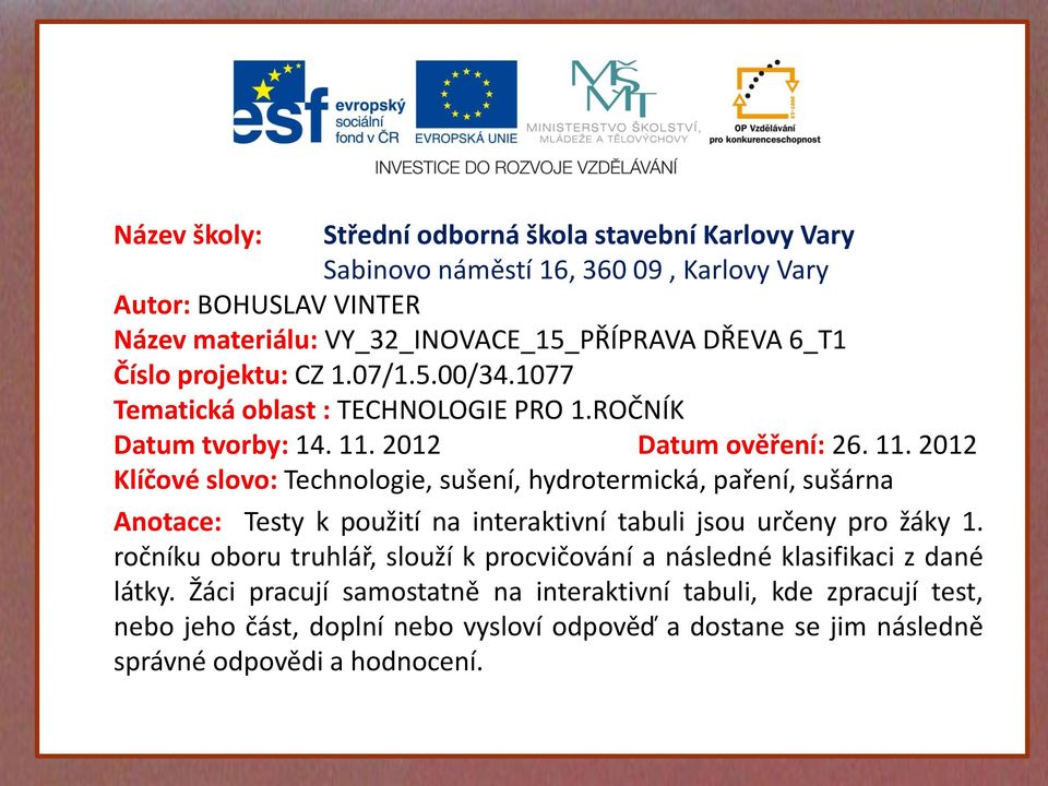 2012 Datum ověření: 26. 11. 2012 Klíčové slovo: Technologie, sušení, hydrotermická, paření, sušárna Anotace: Testy k použití na interaktivní tabuli jsou určeny pro žáky 1.