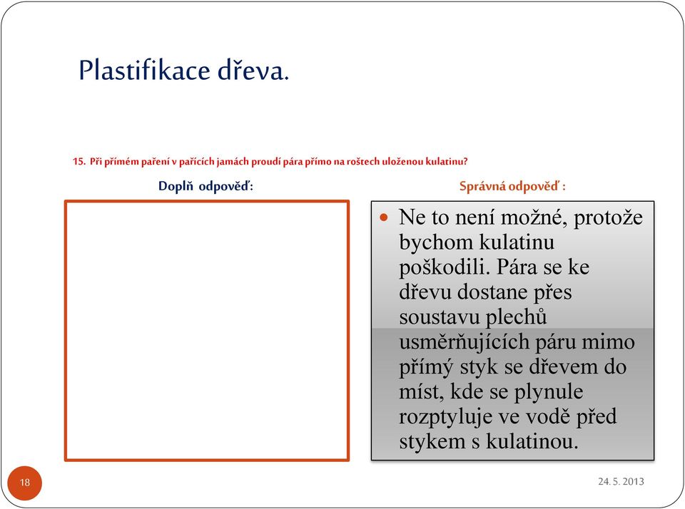 Pára se ke dřevu dostane přes soustavu plechů usměrňujících páru mimo přímý