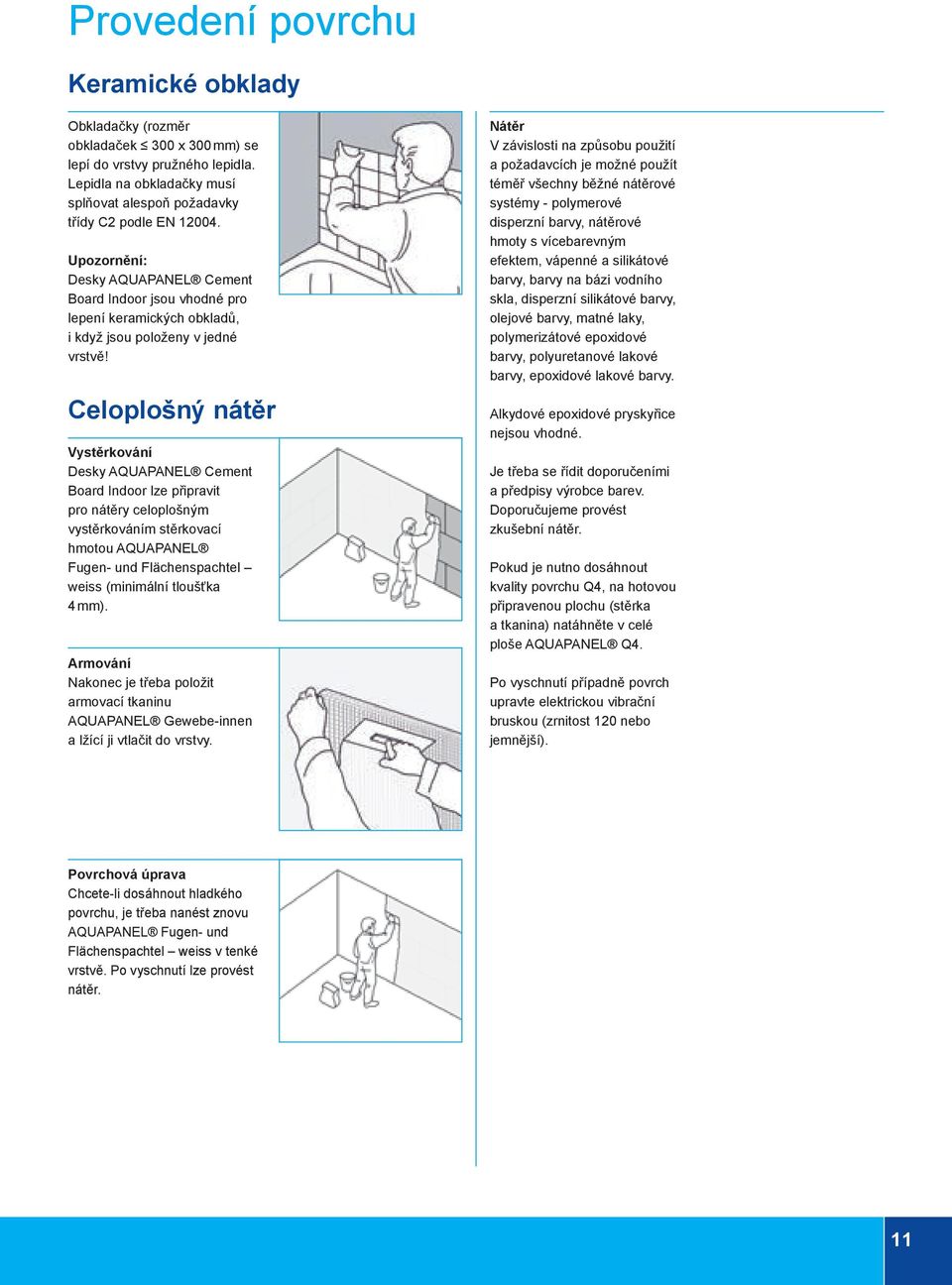 Celoplošný nátěr Vystěrkování Desky AQUAPANEL Cement Board Indoor lze připravit pro nátěry celoplošným vystěrkováním stěrkovací hmotou AQUAPANEL Fugen- und Flächenspachtel weiss (minimální tloušťka 4