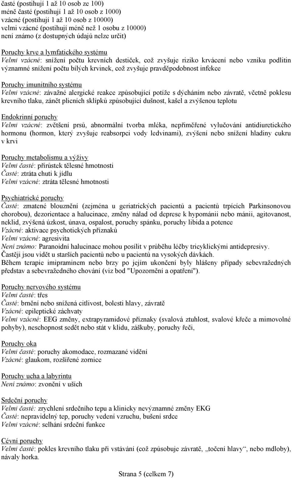 zvyšuje pravděpodobnost infekce Poruchy imunitního systému Velmi vzácné: závažné alergické reakce způsobující potíže s dýcháním nebo závratě, včetně poklesu krevního tlaku, zánět plicních sklípků