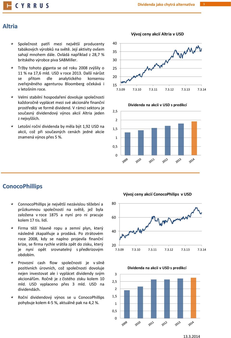 Velmi stabilní hospodaření dovoluje společnosti každoročně vyplácet mezi své akcionáře finanční prostředky ve formě dividend.