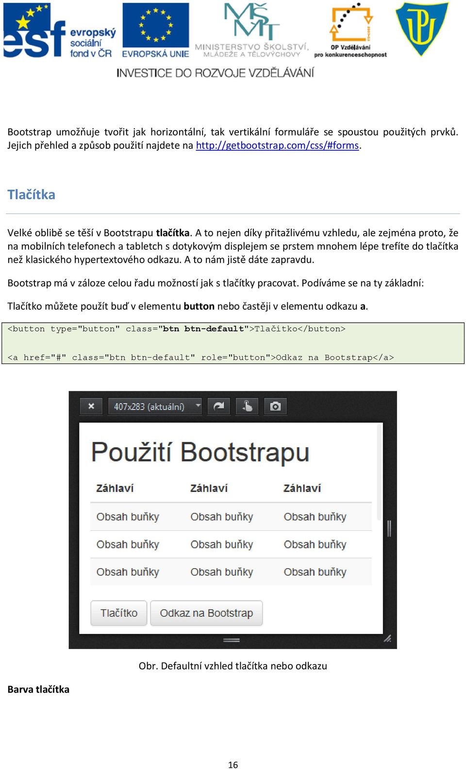 A to nejen díky přitažlivému vzhledu, ale zejména proto, že na mobilních telefonech a tabletch s dotykovým displejem se prstem mnohem lépe trefíte do tlačítka než klasického hypertextového odkazu.