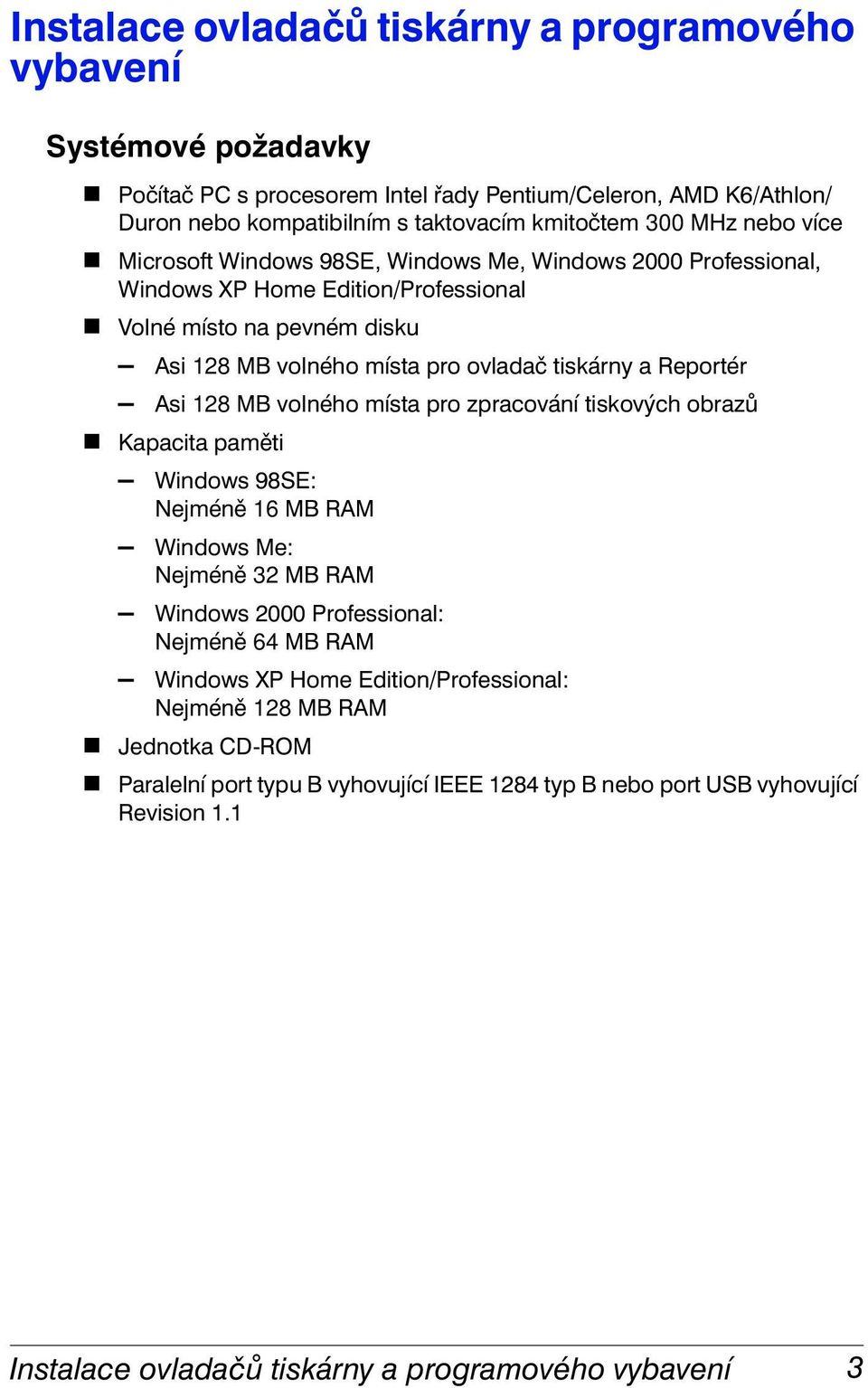 Asi 128 MB volného místa pro zpracování tiskových obrazů Kapacita paměti Windows 98SE: Nejméně 16 MB RAM Windows Me: Nejméně 32 MB RAM Windows 2000 Professional: Nejméně 64 MB RAM Windows XP Home