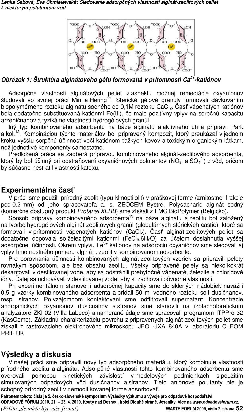 Sférické gélové granuly formovali dávkovaním biopolymérneho roztoku alginátu sodného do 0,1M roztoku CaCl 2.