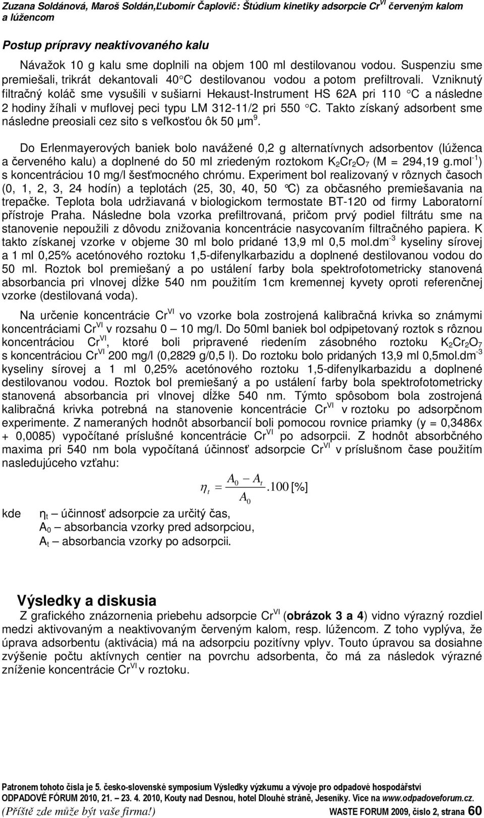 Vzniknutý filtraný kolá sme vysušili v sušiarni Hekaust-Instrument HS 62A pri 110 C a následne 2 hodiny žíhali v muflovej peci typu LM 312-11/2 pri 550 C.