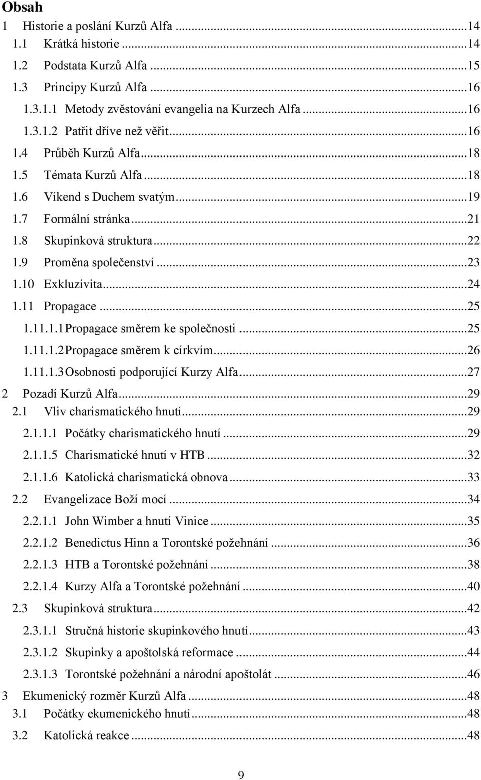 10 Exkluzivita... 24 1.11 Propagace... 25 1.11.1.1 Propagace směrem ke společnosti... 25 1.11.1.2 Propagace směrem k církvím... 26 1.11.1.3 Osobnosti podporující Kurzy Alfa... 27 2 Pozadí Kurzů Alfa.