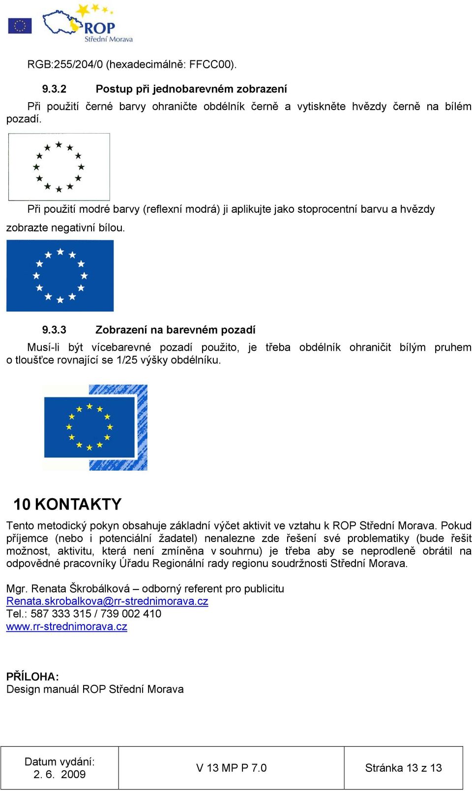 3 Zobrazení na barevném pozadí Musí-li být vícebarevné pozadí použito, je třeba obdélník ohraničit bílým pruhem o tloušťce rovnající se 1/25 výšky obdélníku.