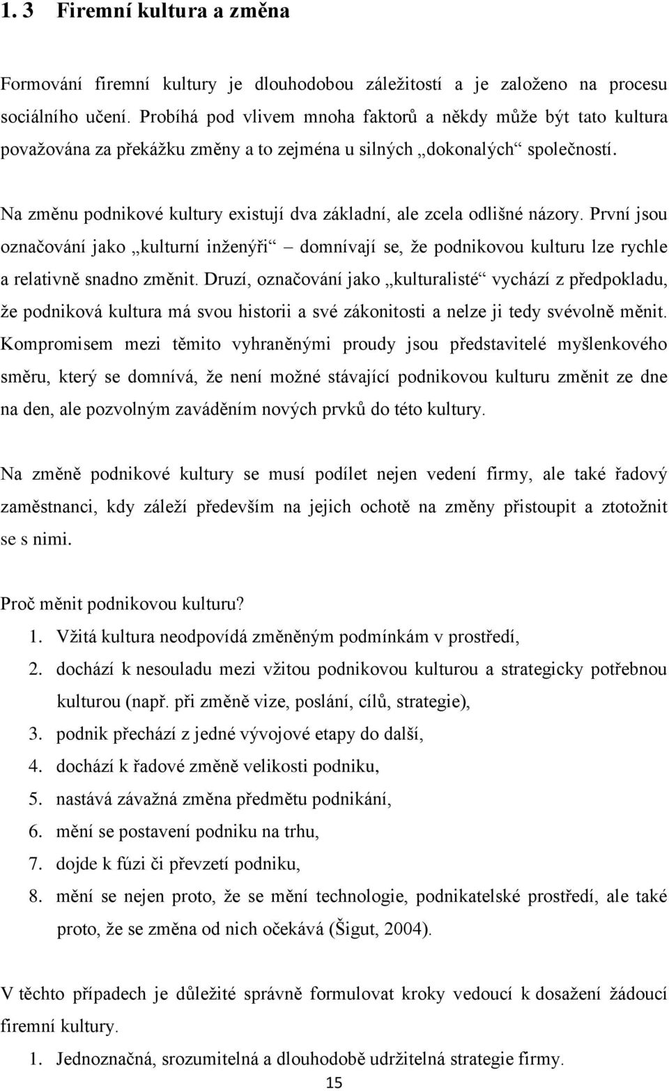 Na změnu podnikové kultury existují dva základní, ale zcela odlišné názory. První jsou označování jako kulturní inženýři domnívají se, že podnikovou kulturu lze rychle a relativně snadno změnit.