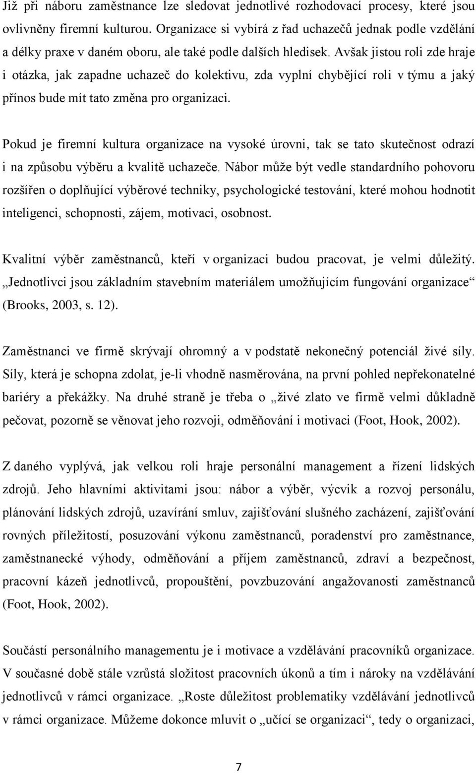 Avšak jistou roli zde hraje i otázka, jak zapadne uchazeč do kolektivu, zda vyplní chybějící roli v týmu a jaký přínos bude mít tato změna pro organizaci.