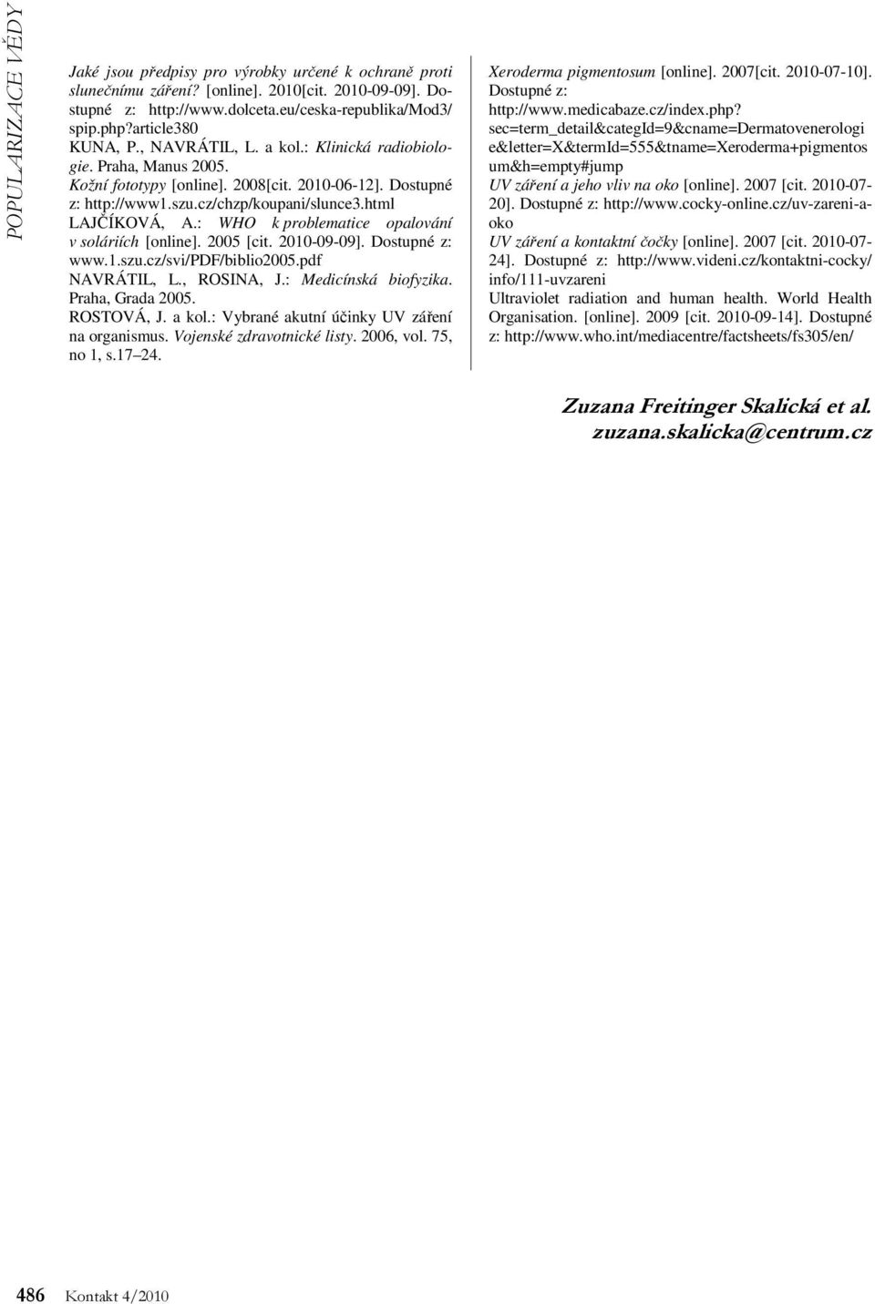 : WHO k problematice opalování v soláriích [online]. 2005 [cit. 2010-09-09]. Dostupné z: www.1.szu.cz/svi/pdf/biblio2005.pdf NAVRÁTIL, L., ROSINA, J.: Medicínská biofyzika. Praha, Grada 2005.