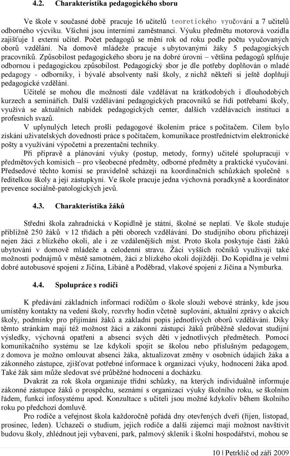 Na domově mládeže pracuje s ubytovanými žáky 5 pedagogických pracovníků. Způsobilost pedagogického sboru je na dobré úrovni většina pedagogů splňuje odbornou i pedagogickou způsobilost.