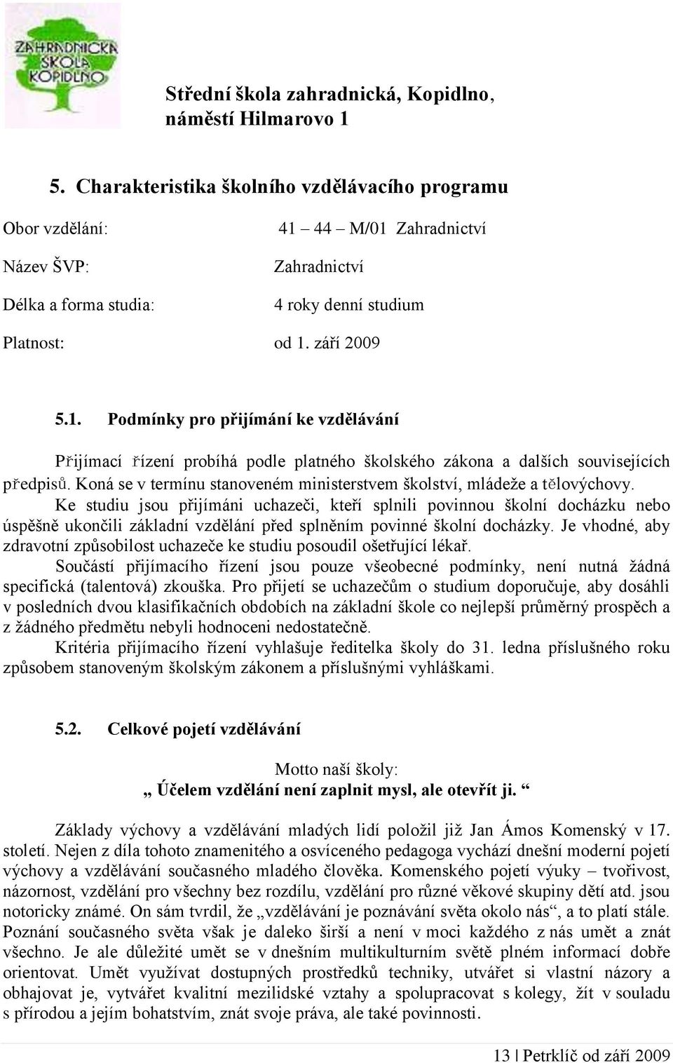 44 M/01 Zahradnictví Zahradnictví 4 roky denní studium Platnost: od 1. září 2009 5.1. Podmínky pro přijímání ke vzdělávání Přijímací řízení probíhá podle platného školského zákona a dalších souvisejících předpisů.