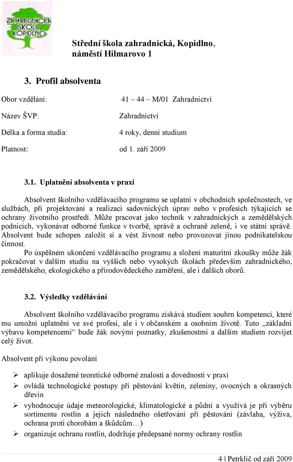 Uplatnění absolventa v praxi Absolvent školního vzdělávacího programu se uplatní v obchodních společnostech, ve službách, při projektování a realizaci sadovnických úprav nebo v profesích týkajících