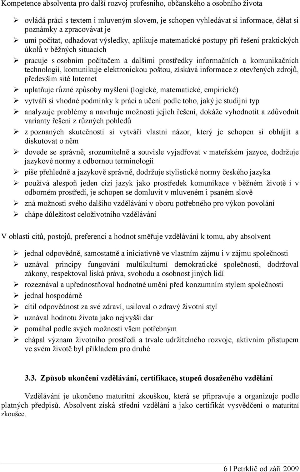 komunikuje elektronickou poštou, získává informace z otevřených zdrojů, především sítě Internet uplatňuje různé způsoby myšlení (logické, matematické, empirické) vytváří si vhodné podmínky k práci a