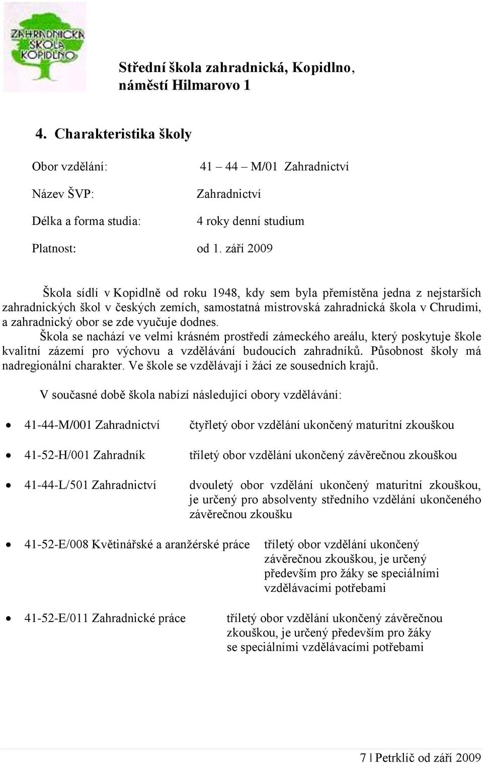 září 2009 Škola sídlí v Kopidlně od roku 1948, kdy sem byla přemístěna jedna z nejstarších zahradnických škol v českých zemích, samostatná mistrovská zahradnická škola v Chrudimi, a zahradnický obor