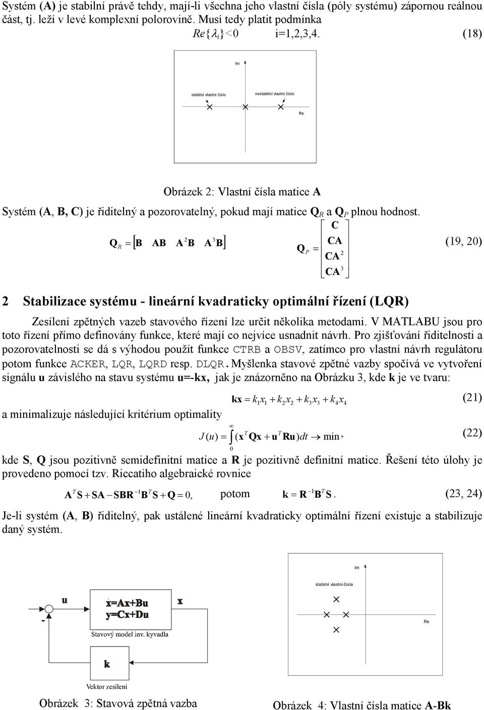 CA (9, ) Q P = CA 3 CA Stabilizace systému - lineární kvadraticky optimální řízení (LQR) Zesílení zpětných vazeb stavového řízení lze určit několika metodami V MATLABU jsou pro toto řízení přímo